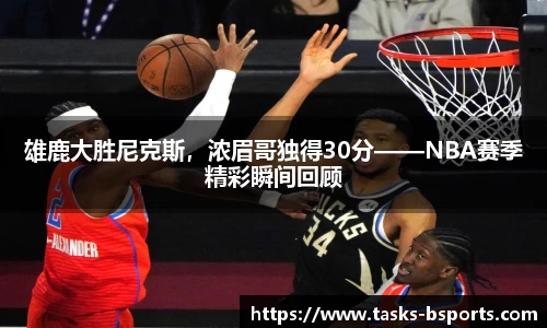 雄鹿大胜尼克斯，浓眉哥独得30分——NBA赛季精彩瞬间回顾