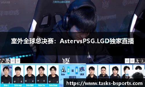 室外全球总决赛：AstervsPSG.LGD独家直播