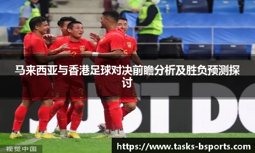 马来西亚与香港足球对决前瞻分析及胜负预测探讨