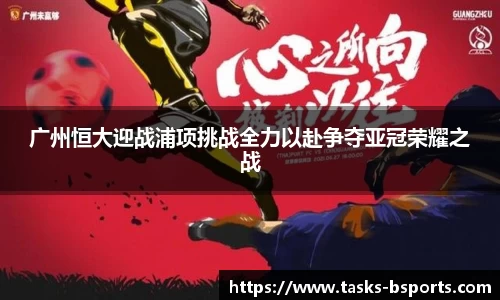广州恒大迎战浦项挑战全力以赴争夺亚冠荣耀之战